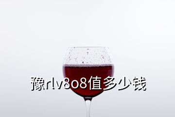 豫rlv8o8值多少錢