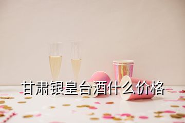 甘肅銀皇臺酒什么價(jià)格