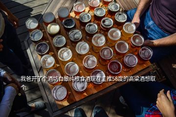 我爸開了個(gè)酒坊自釀純糧食酒現(xiàn)在主推58度的高粱酒想取個(gè)