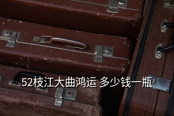 52枝江大曲鴻運 多少錢一瓶