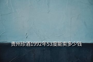 貴州珍酒1992年53度能賣多少錢