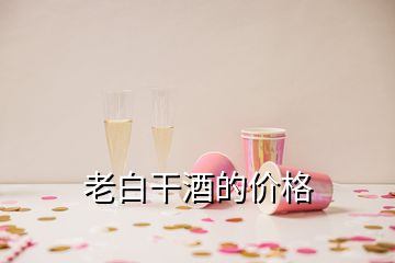 老白干酒的價(jià)格