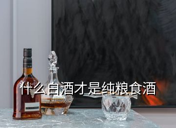 什么白酒才是純糧食酒