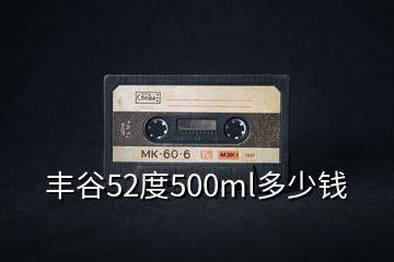 豐谷52度500ml多少錢(qián)