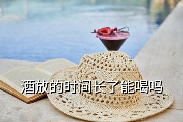 酒放的時(shí)間長(zhǎng)了能喝嗎