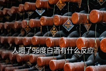 人喝了96度白酒有什么反應