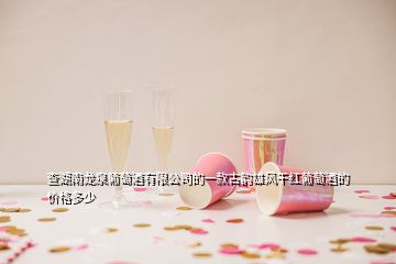 查湖南龍泉葡萄酒有限公司的一款古韻雄風(fēng)干紅葡萄酒的價(jià)格多少