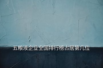 五糧液企業(yè)全國排行榜占居第幾位