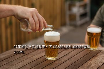 07年茅臺(tái)不老酒其中不老酒38的2瓶禮酒46的每瓶200ML