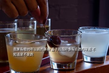 我家有瓶95年以前的茅臺 蓋子周圍好像有點酒的味道 不知道是不是跑