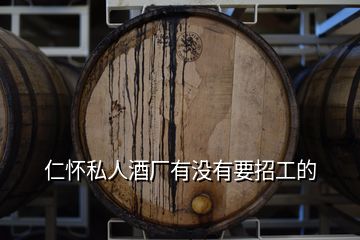 仁懷私人酒廠有沒有要招工的