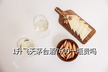 1升飛天茅臺酒7600一瓶貴嗎