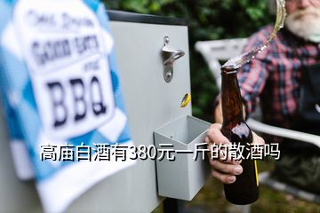 高廟白酒有380元一斤的散酒嗎