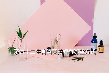 茅臺(tái)十二生肖酒競(jìng)拍都有哪些方式