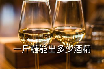 一斤糖能出多少酒精