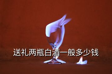 送禮兩瓶白酒一般多少錢(qián)