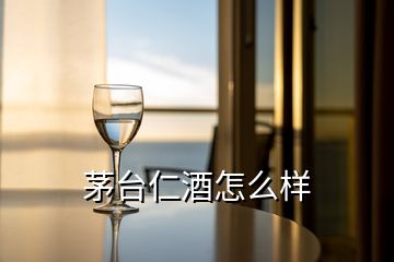 茅臺(tái)仁酒怎么樣