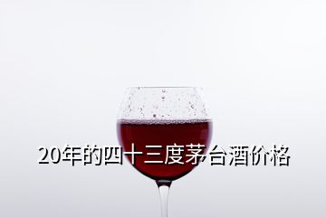 20年的四十三度茅臺酒價格