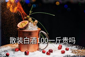 散裝白酒100一斤貴嗎