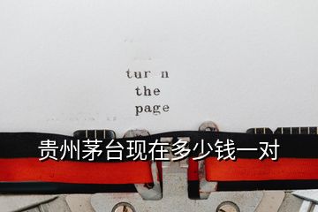 貴州茅臺(tái)現(xiàn)在多少錢一對(duì)