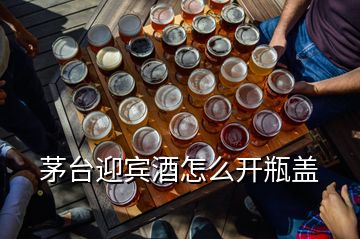 茅臺迎賓酒怎么開瓶蓋