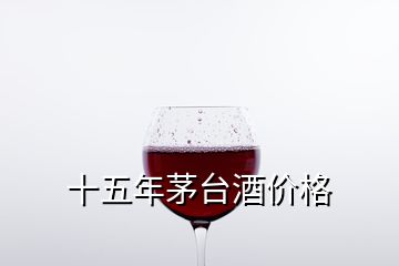 十五年茅臺酒價格