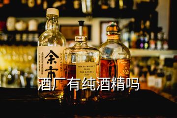 酒廠有純酒精嗎