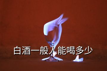 白酒一般人能喝多少