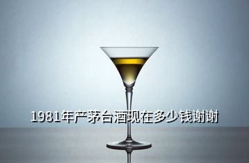 1981年產(chǎn)茅臺(tái)酒現(xiàn)在多少錢謝謝