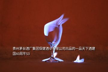 貴州茅臺酒廠集團(tuán)保健酒業(yè)有限公司出品的一品天下酒建國60周年53