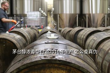 茅臺醇濃香型白酒2010年生產(chǎn) 怎么查真?zhèn)?></p>
<h2 id=