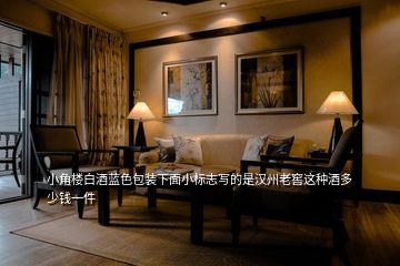 小角樓白酒藍色包裝下面小標志寫的是漢州老窖這種酒多少錢一件