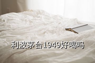 利波茅臺1949好喝嗎