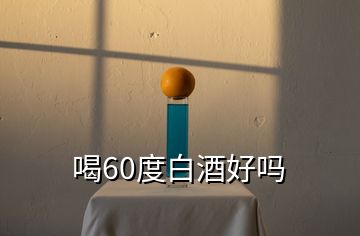 喝60度白酒好嗎