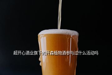 超開(kāi)心酒業(yè)旗下的開(kāi)森植物酒參與過(guò)什么活動(dòng)嗎