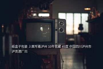 紙盒子包裝 上面寫著瀘州 10年窖藏 45度 中國四川瀘州市瀘貢酒廠出