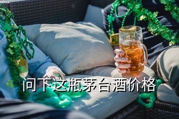 問下這瓶茅臺酒價格