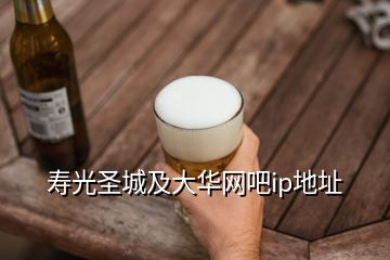 壽光圣城及大華網(wǎng)吧ip地址