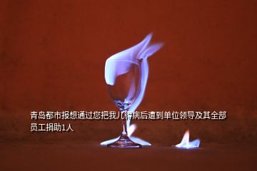 青島都市報想通過您把我兒得病后遭到單位領(lǐng)導(dǎo)及其全部員工捐助1人