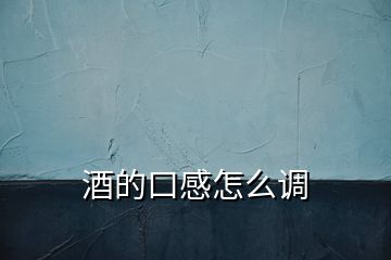 酒的口感怎么調