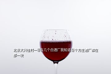 北京大興桂村一帶有幾個白酒廠我知道有個方莊酒廠誰在那一塊