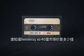 誰(shuí)知道hennessy xo 40度市場(chǎng)價(jià)是多少錢