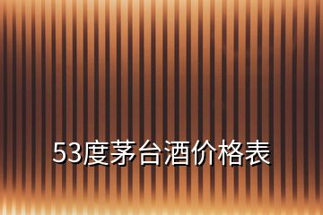 53度茅臺酒價(jià)格表