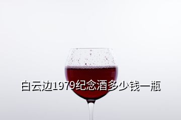 白云邊1979紀念酒多少錢一瓶