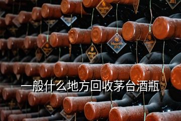 一般什么地方回收茅臺酒瓶