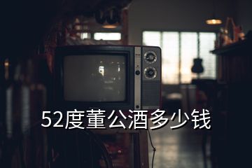 52度董公酒多少錢