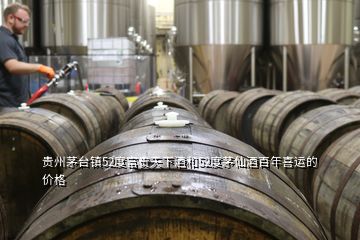 貴州茅臺(tái)鎮(zhèn)52度富貴天下酒和52度茅仙酒百年喜運(yùn)的價(jià)格