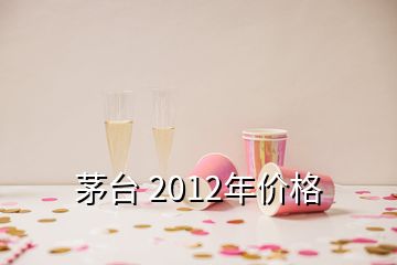 茅臺(tái) 2012年價(jià)格