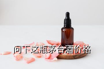 問(wèn)下這瓶茅臺(tái)酒價(jià)格