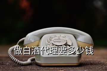 做白酒代理要多少錢